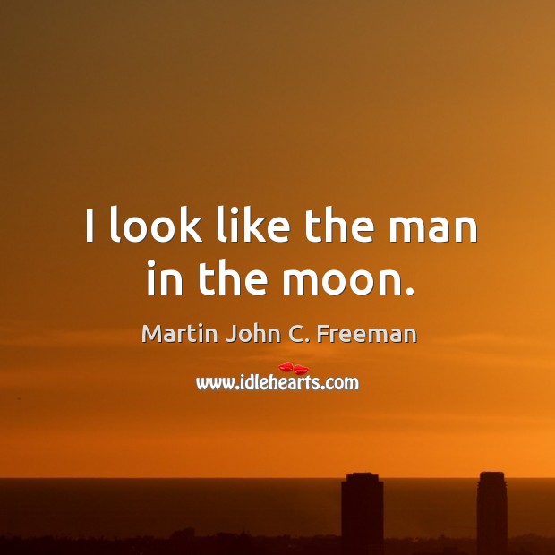 I look like the man in the moon. Martin John C. Freeman Picture Quote