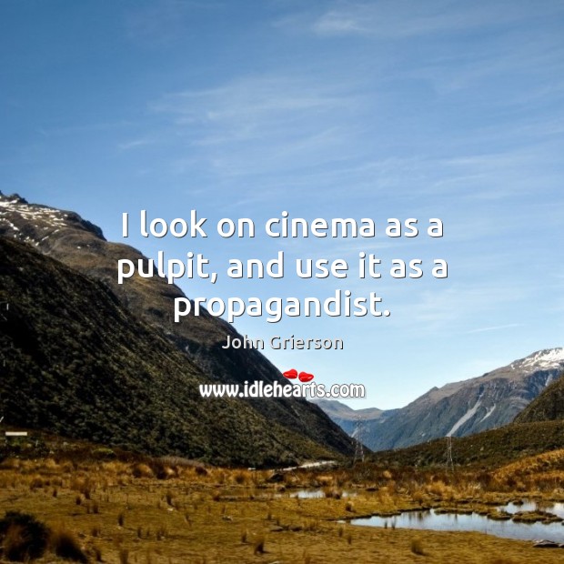 I look on cinema as a pulpit, and use it as a propagandist. John Grierson Picture Quote