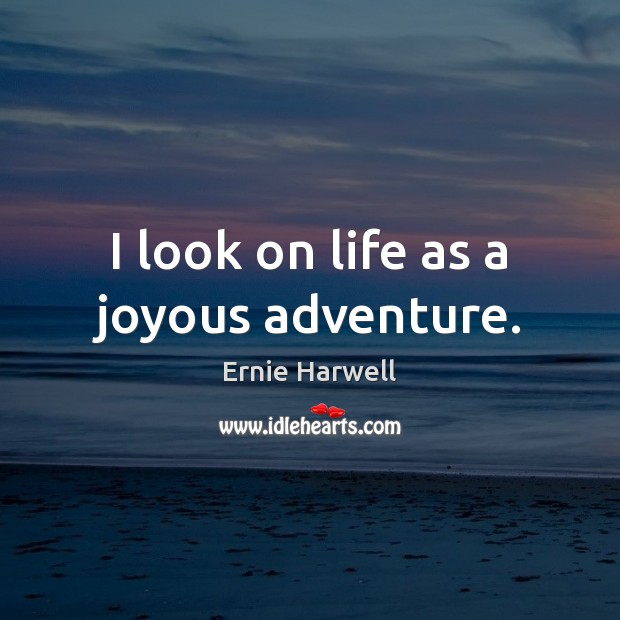 I look on life as a joyous adventure. Ernie Harwell Picture Quote