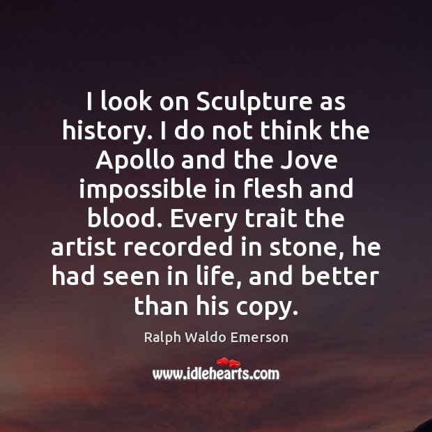 I look on Sculpture as history. I do not think the Apollo Image
