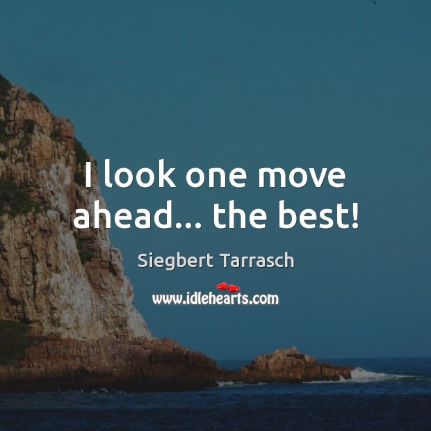 I look one move ahead… the best! Siegbert Tarrasch Picture Quote