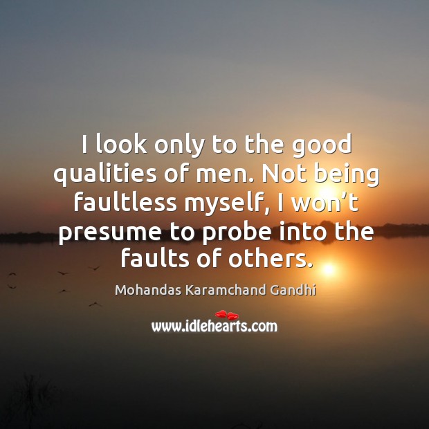 I look only to the good qualities of men. Not being faultless myself Image