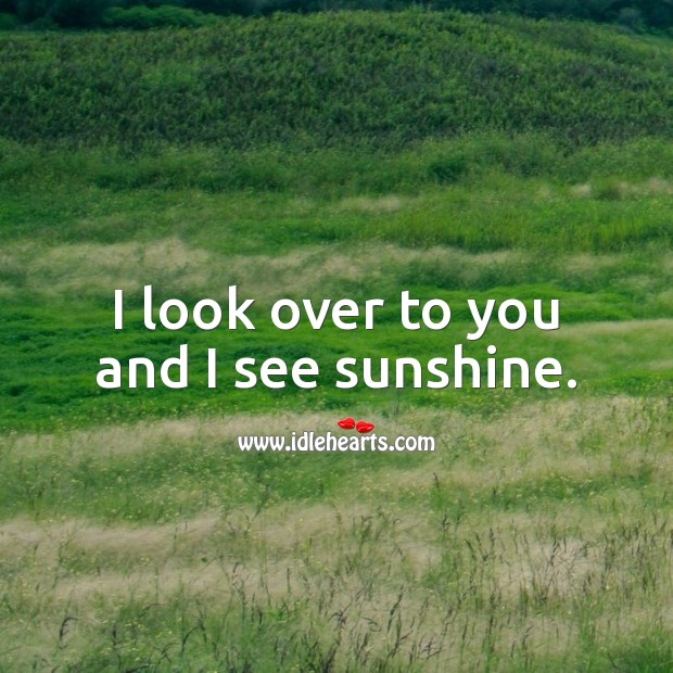 I look over to you and I see sunshine. Cute Love Quotes Image