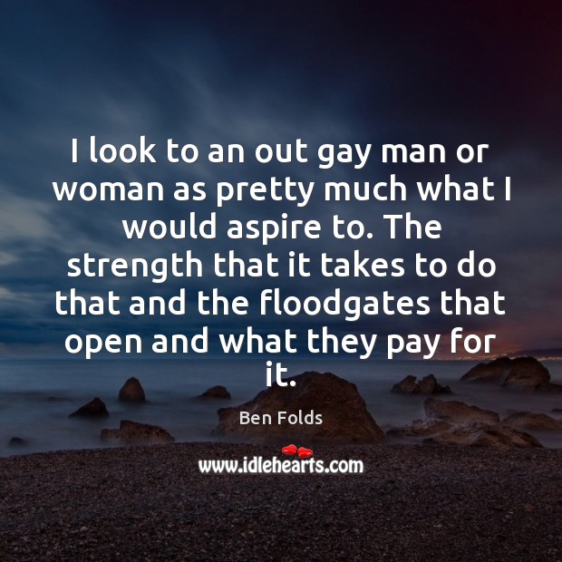 I look to an out gay man or woman as pretty much Ben Folds Picture Quote