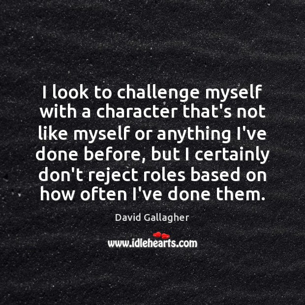 I look to challenge myself with a character that’s not like myself David Gallagher Picture Quote