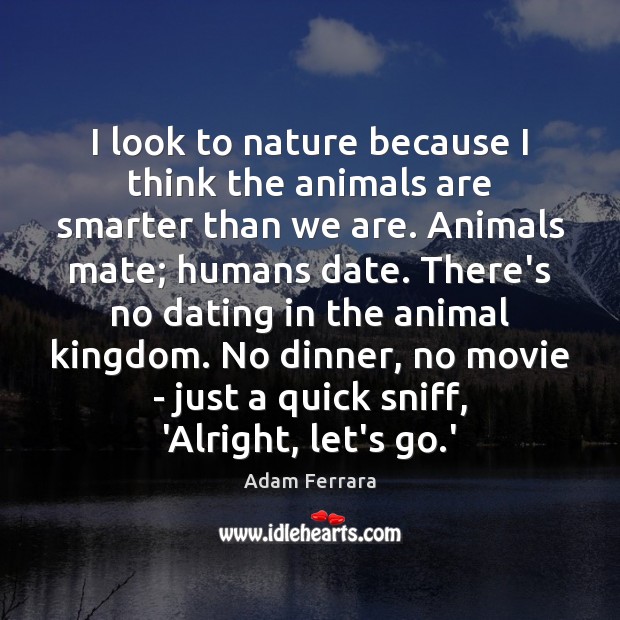 I look to nature because I think the animals are smarter than Adam Ferrara Picture Quote