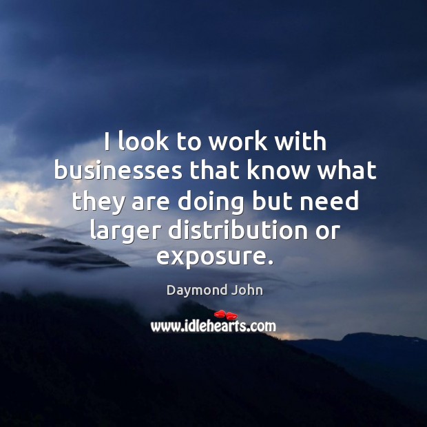 I look to work with businesses that know what they are doing but need larger distribution or exposure. Daymond John Picture Quote
