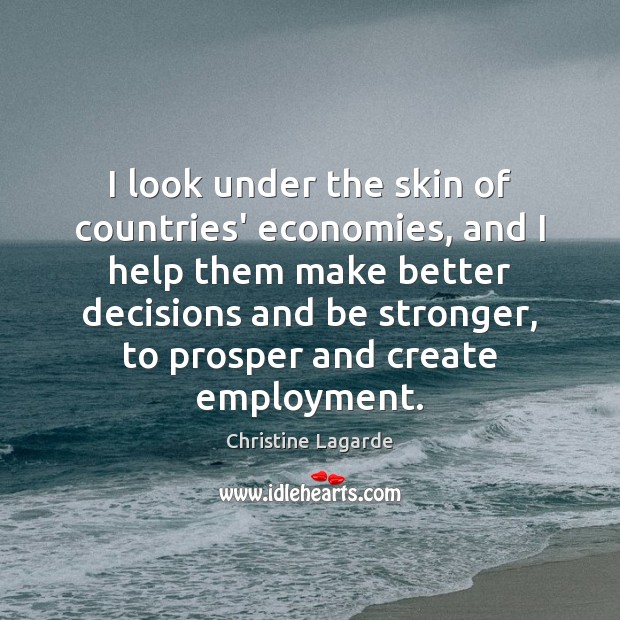 I look under the skin of countries’ economies, and I help them Christine Lagarde Picture Quote
