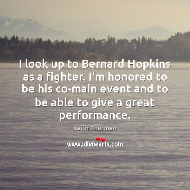 I look up to Bernard Hopkins as a fighter. I’m honored to Keith Thurman Picture Quote