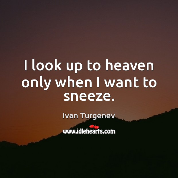 I look up to heaven only when I want to sneeze. Ivan Turgenev Picture Quote