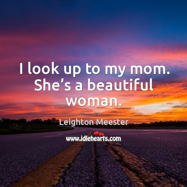 I look up to my mom. She’s a beautiful woman. Image