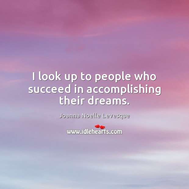 I look up to people who succeed in accomplishing their dreams. Joanna Noelle Levesque Picture Quote