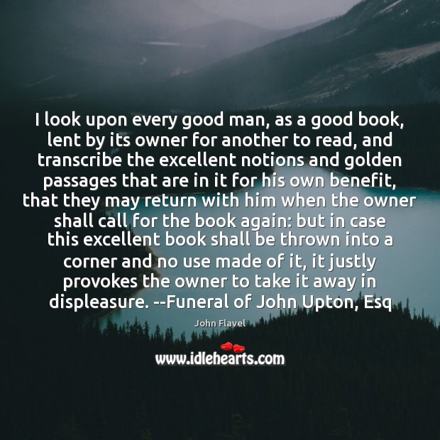 I look upon every good man, as a good book, lent by John Flavel Picture Quote