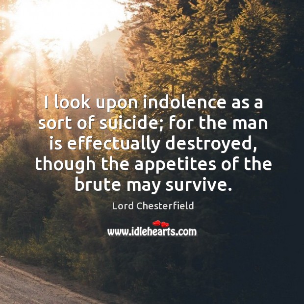 I look upon indolence as a sort of suicide; for the man is effectually destroyed Image