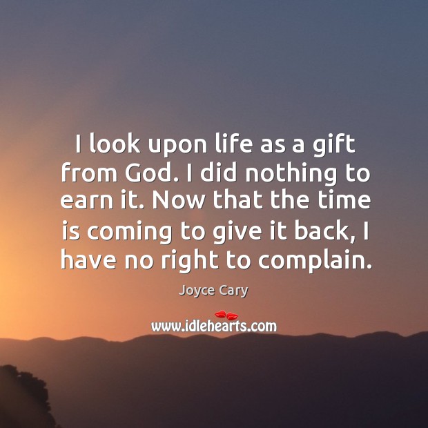 I look upon life as a gift from God. I did nothing to earn it. Complain Quotes Image