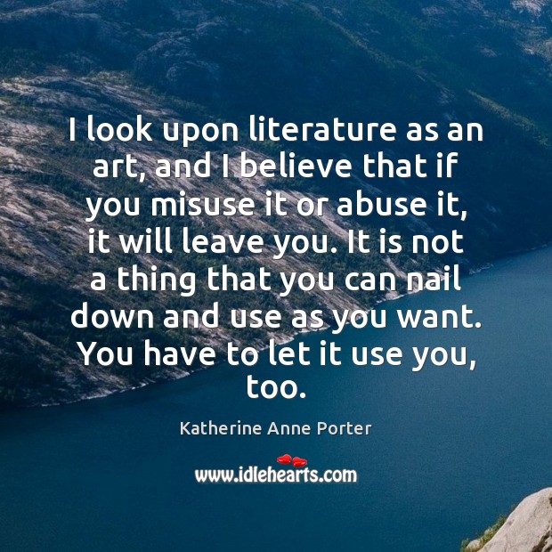 I look upon literature as an art, and I believe that if Katherine Anne Porter Picture Quote