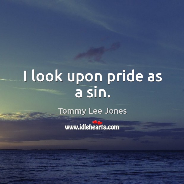 I look upon pride as a sin. Tommy Lee Jones Picture Quote