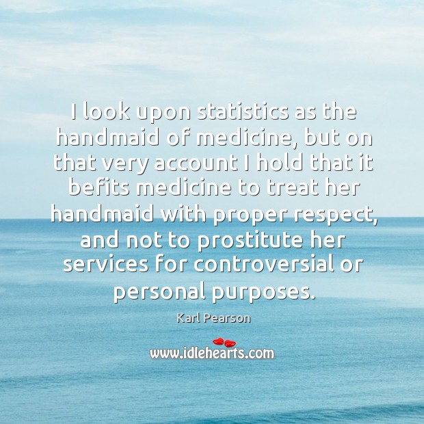 I look upon statistics as the handmaid of medicine, but on that Karl Pearson Picture Quote