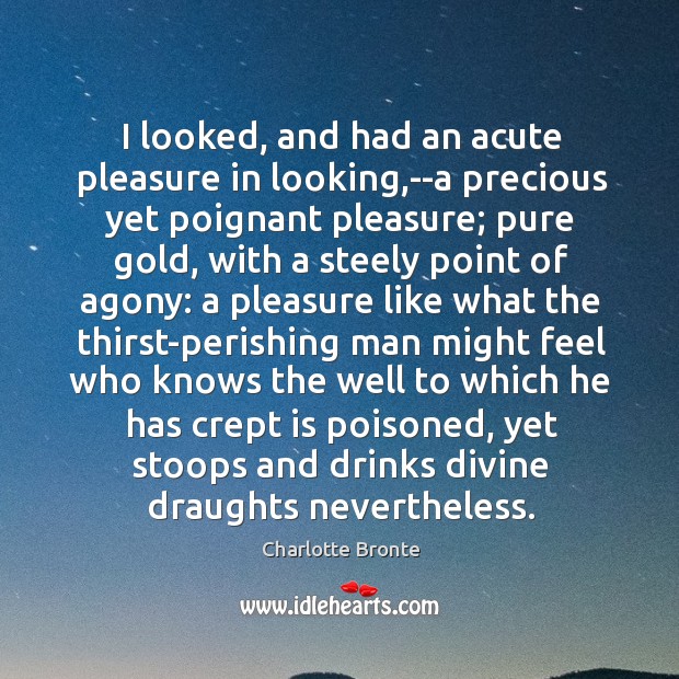 I looked, and had an acute pleasure in looking,–a precious yet Charlotte Bronte Picture Quote