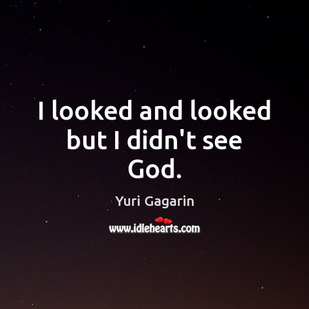 I looked and looked but I didn’t see God. Yuri Gagarin Picture Quote