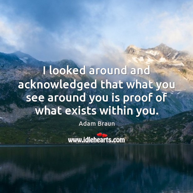 I looked around and acknowledged that what you see around you is Adam Braun Picture Quote