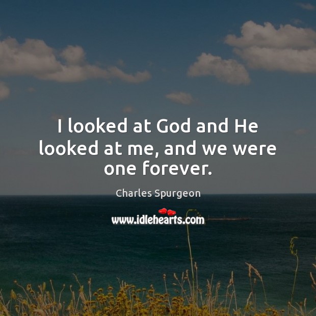 I looked at God and He looked at me, and we were one forever. Charles Spurgeon Picture Quote