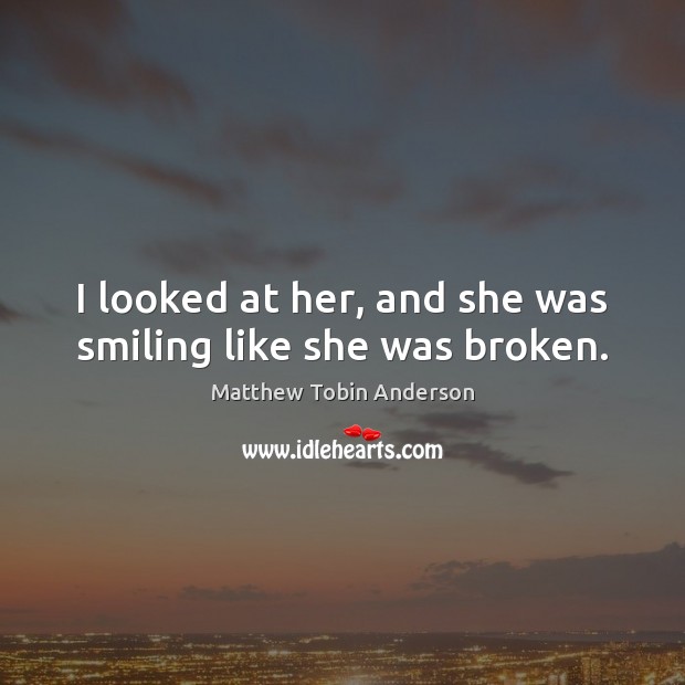 I looked at her, and she was smiling like she was broken. Matthew Tobin Anderson Picture Quote