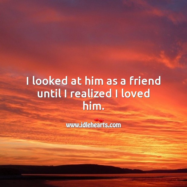 I looked at him as a friend until I realized I loved him. Falling in Love Quotes Image