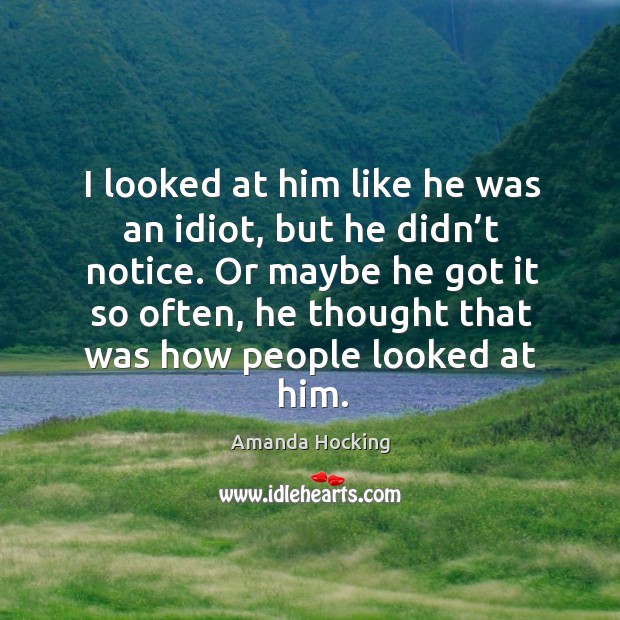 I looked at him like he was an idiot, but he didn’ Amanda Hocking Picture Quote