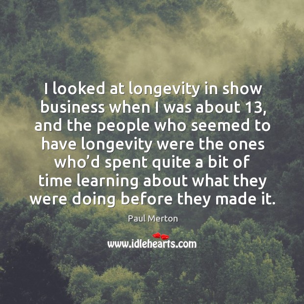 I looked at longevity in show business when I was about 13, and the people who seemed to have Image