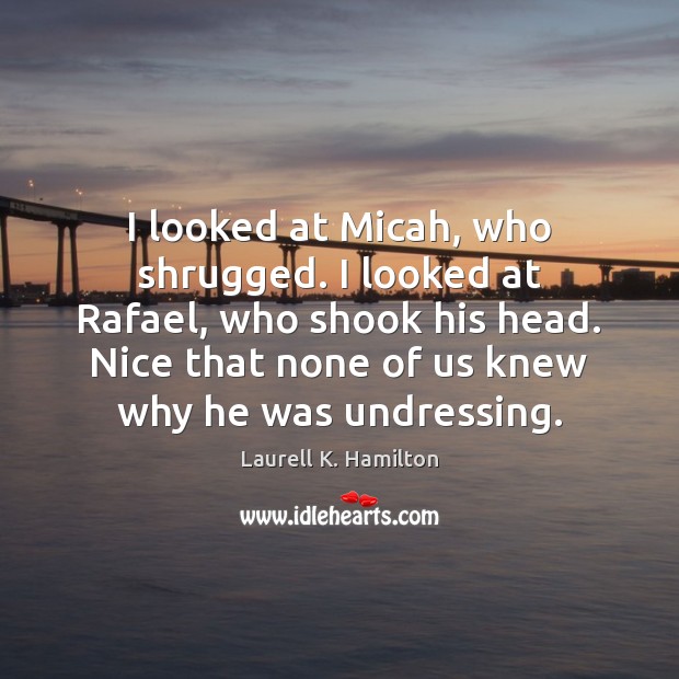 I looked at Micah, who shrugged. I looked at Rafael, who shook Laurell K. Hamilton Picture Quote
