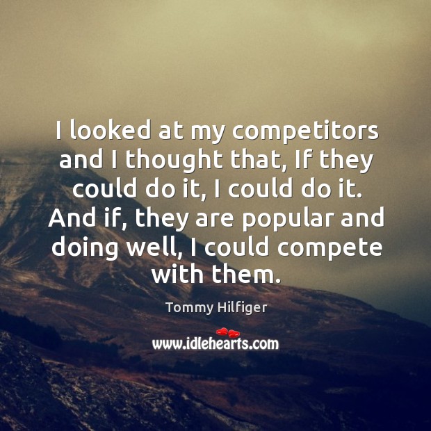 I looked at my competitors and I thought that, if they could do it, I could do it. Tommy Hilfiger Picture Quote