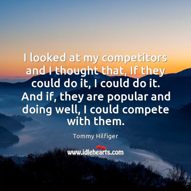 I looked at my competitors and I thought that, If they could Tommy Hilfiger Picture Quote