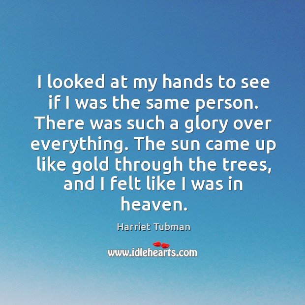 I looked at my hands to see if I was the same person. Harriet Tubman Picture Quote