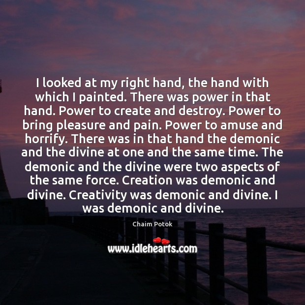I looked at my right hand, the hand with which I painted. Chaim Potok Picture Quote
