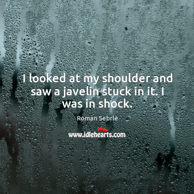 I looked at my shoulder and saw a javelin stuck in it. I was in shock. Roman Sebrle Picture Quote