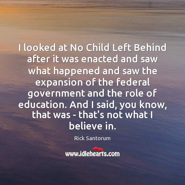 I looked at No Child Left Behind after it was enacted and Rick Santorum Picture Quote