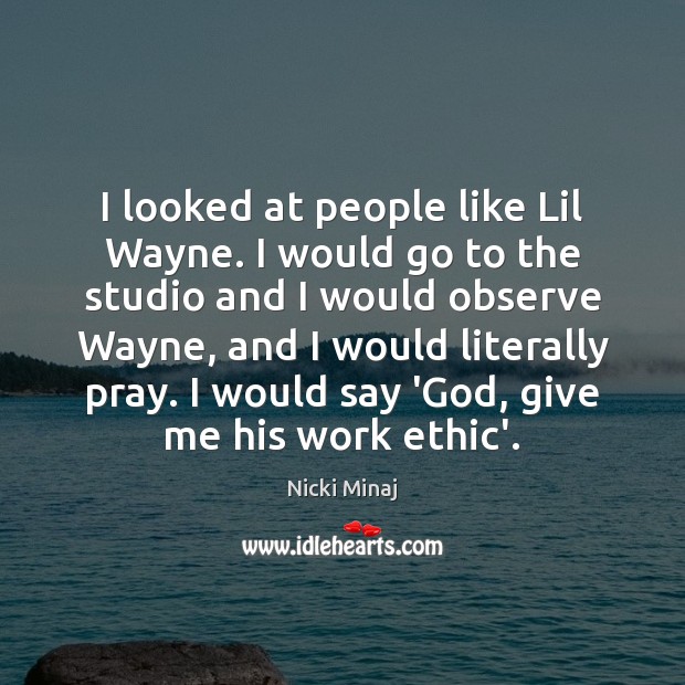 I looked at people like Lil Wayne. I would go to the Image