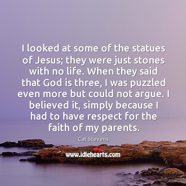 I looked at some of the statues of jesus; they were just stones with no life. Cat Stevens Picture Quote