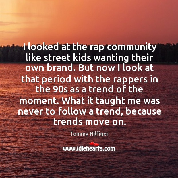 I looked at the rap community like street kids wanting their own brand. Tommy Hilfiger Picture Quote