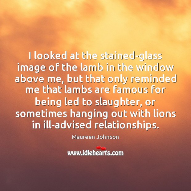 I looked at the stained-glass image of the lamb in the window Maureen Johnson Picture Quote