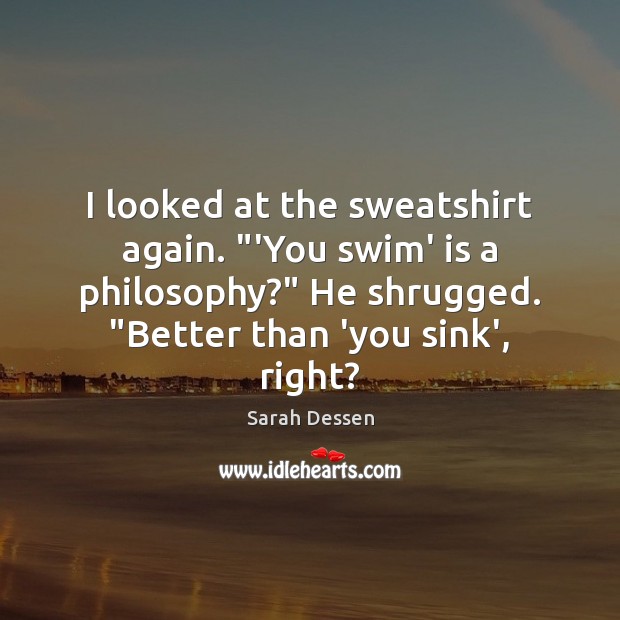 I looked at the sweatshirt again. “‘You swim’ is a philosophy?” He Image