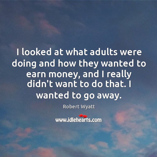 I looked at what adults were doing and how they wanted to Robert Wyatt Picture Quote