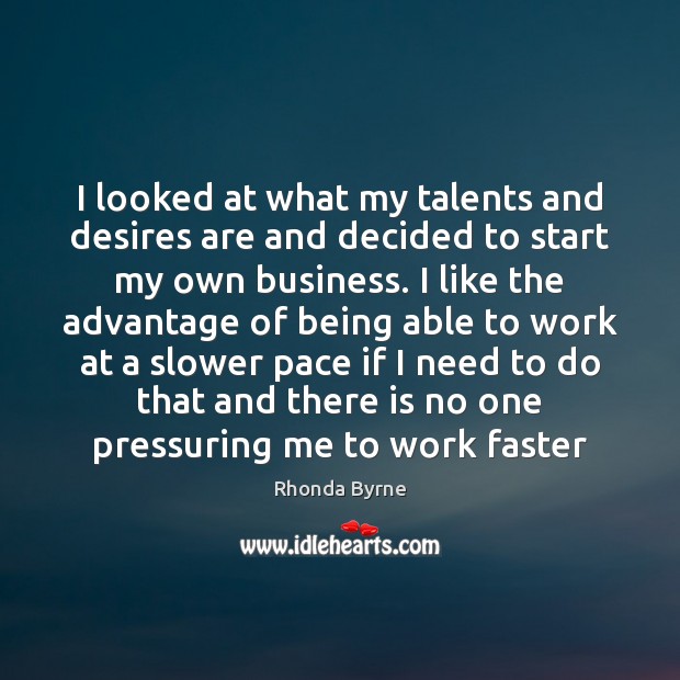 I looked at what my talents and desires are and decided to Rhonda Byrne Picture Quote
