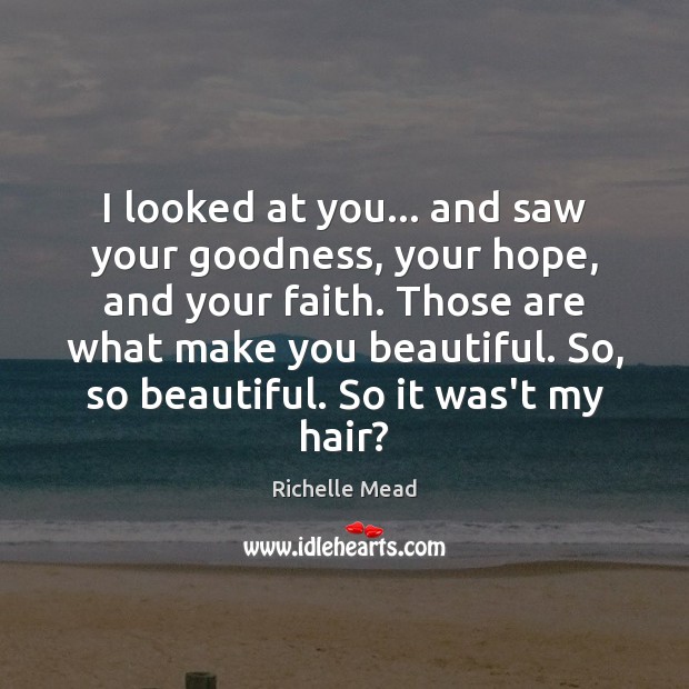 I looked at you… and saw your goodness, your hope, and your Richelle Mead Picture Quote