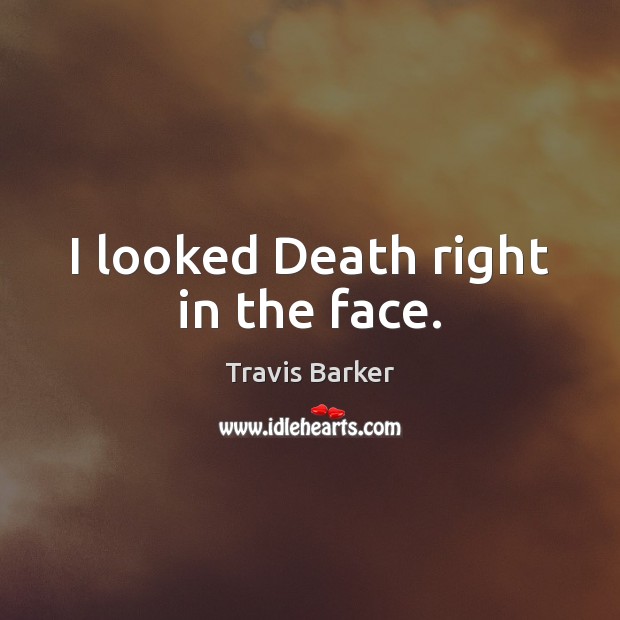 I looked Death right in the face. Travis Barker Picture Quote