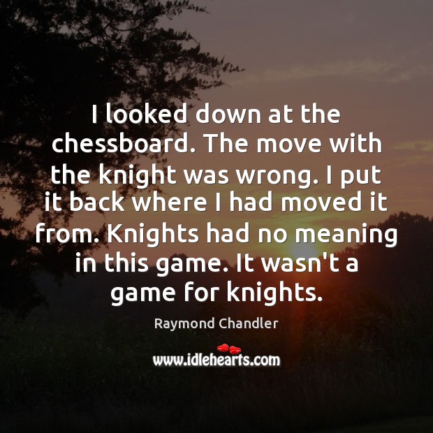 I looked down at the chessboard. The move with the knight was Raymond Chandler Picture Quote