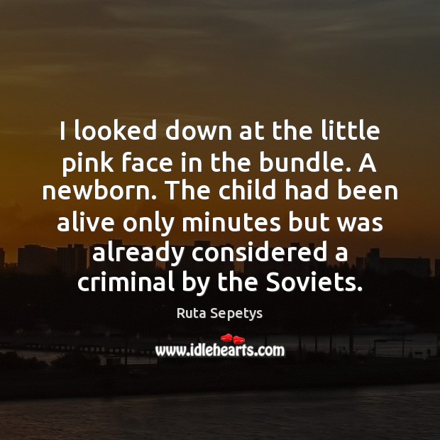 I looked down at the little pink face in the bundle. A Ruta Sepetys Picture Quote