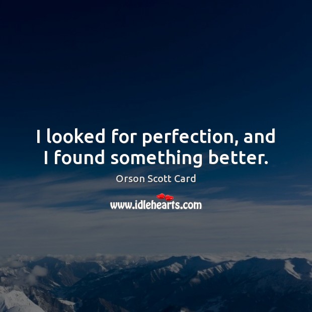 I looked for perfection, and I found something better. Orson Scott Card Picture Quote