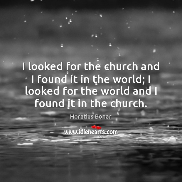 I looked for the church and I found it in the world; Horatius Bonar Picture Quote